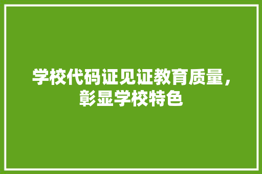 学校代码证见证教育质量，彰显学校特色