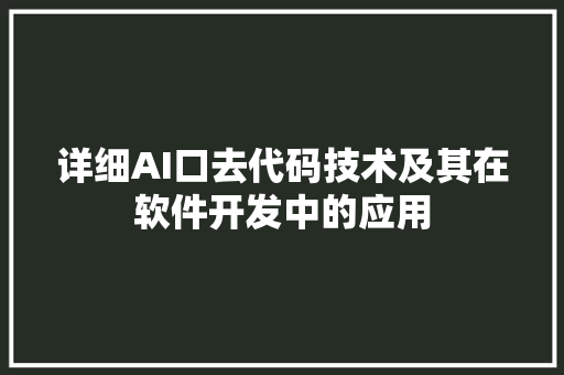 详细AI口去代码技术及其在软件开发中的应用