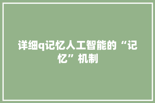 详细q记忆人工智能的“记忆”机制