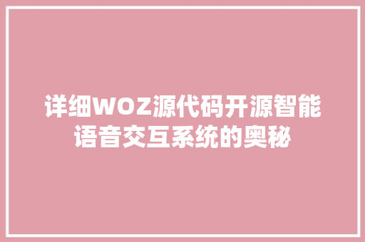 详细WOZ源代码开源智能语音交互系统的奥秘