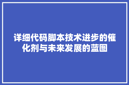 详细代码脚本技术进步的催化剂与未来发展的蓝图
