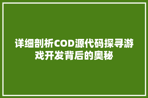 详细剖析COD源代码探寻游戏开发背后的奥秘
