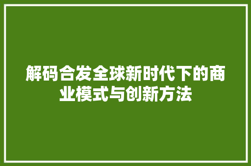解码合发全球新时代下的商业模式与创新方法
