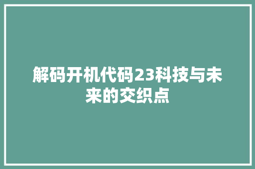 解码开机代码23科技与未来的交织点