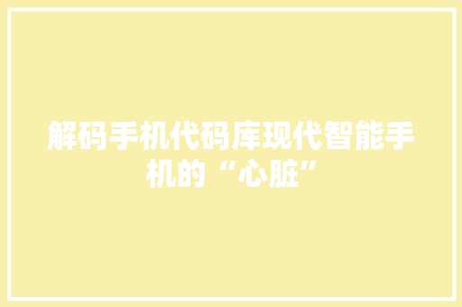 解码手机代码库现代智能手机的“心脏”