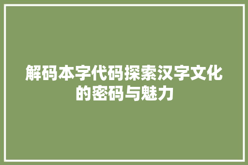 解码本字代码探索汉字文化的密码与魅力