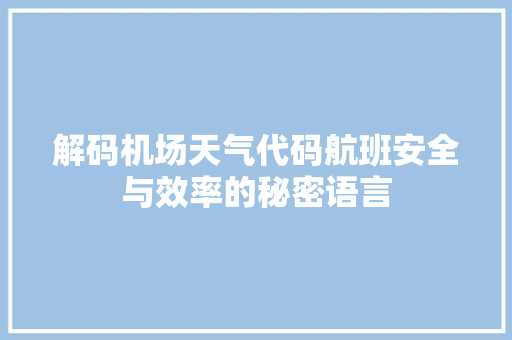 解码机场天气代码航班安全与效率的秘密语言