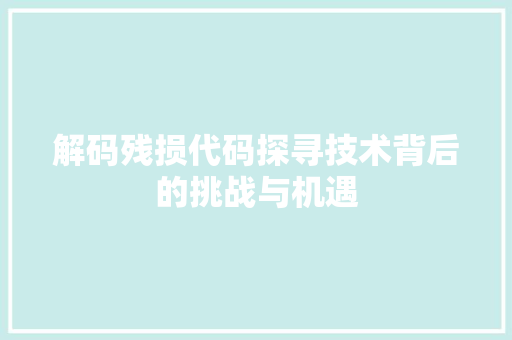 解码残损代码探寻技术背后的挑战与机遇