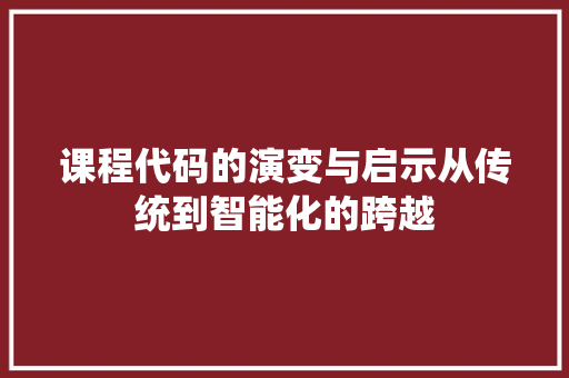 课程代码的演变与启示从传统到智能化的跨越