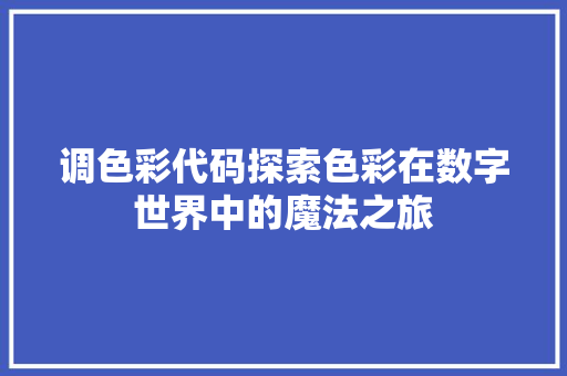 调色彩代码探索色彩在数字世界中的魔法之旅