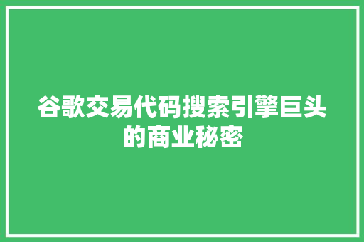 谷歌交易代码搜索引擎巨头的商业秘密