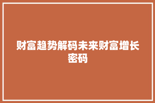 财富趋势解码未来财富增长密码