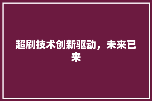 超刷技术创新驱动，未来已来