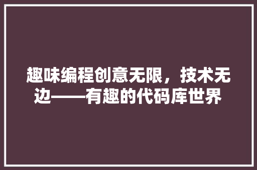 趣味编程创意无限，技术无边——有趣的代码库世界