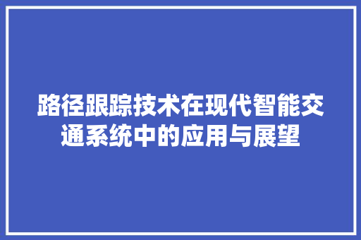 路径跟踪技术在现代智能交通系统中的应用与展望