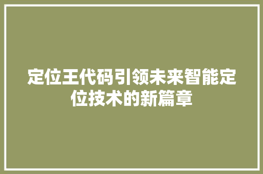 定位王代码引领未来智能定位技术的新篇章