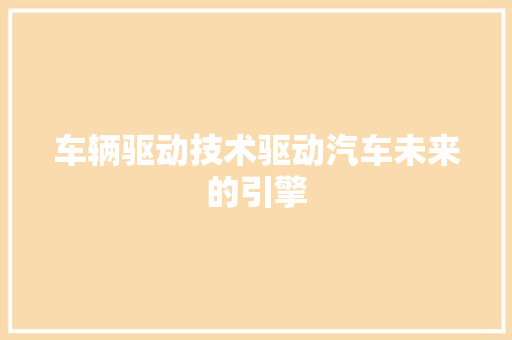 车辆驱动技术驱动汽车未来的引擎