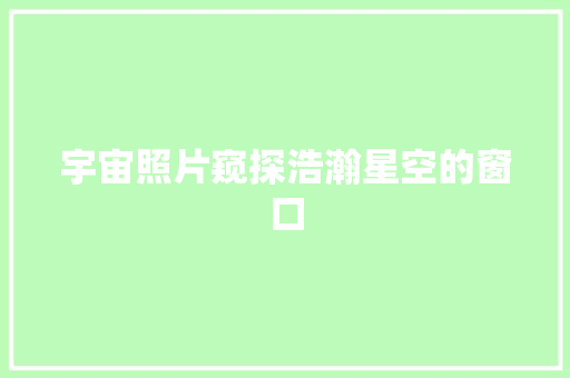 宇宙照片窥探浩瀚星空的窗口
