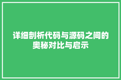 详细剖析代码与源码之间的奥秘对比与启示