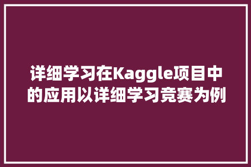 详细学习在Kaggle项目中的应用以详细学习竞赛为例子