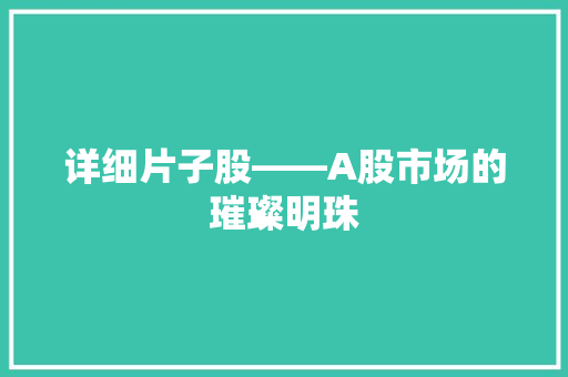 详细片子股——A股市场的璀璨明珠