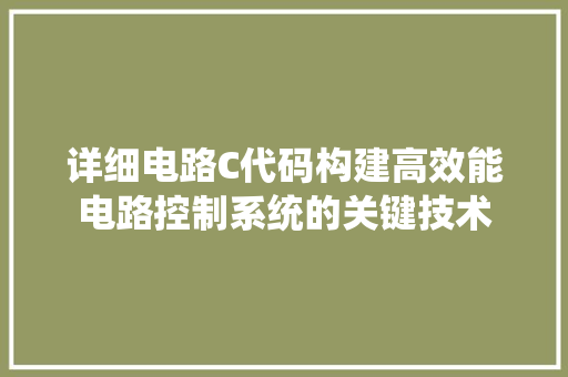 详细电路C代码构建高效能电路控制系统的关键技术