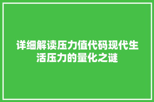 详细解读压力值代码现代生活压力的量化之谜