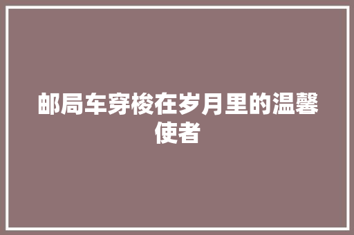 邮局车穿梭在岁月里的温馨使者