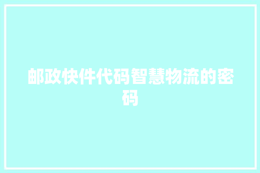 邮政快件代码智慧物流的密码  第1张