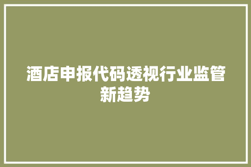 酒店申报代码透视行业监管新趋势  第1张