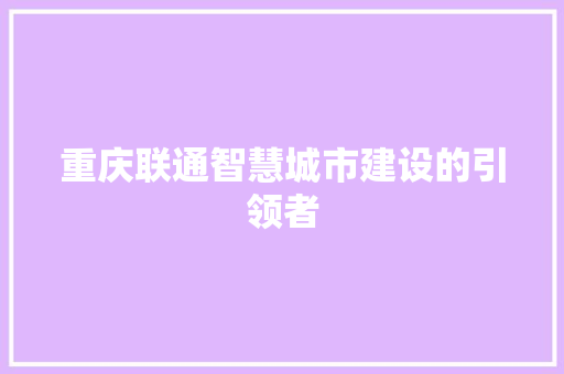 重庆联通智慧城市建设的引领者