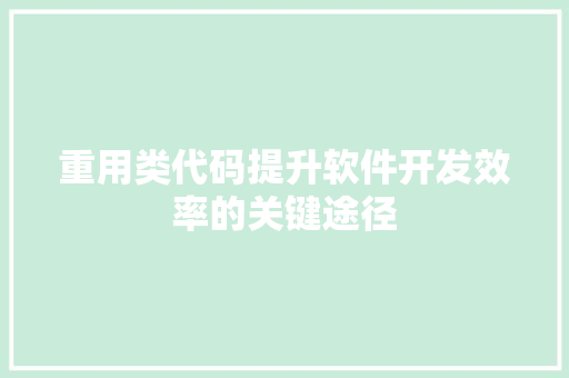 重用类代码提升软件开发效率的关键途径