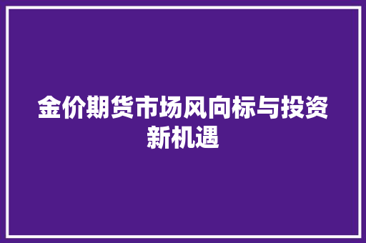 金价期货市场风向标与投资新机遇