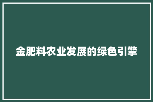 金肥料农业发展的绿色引擎