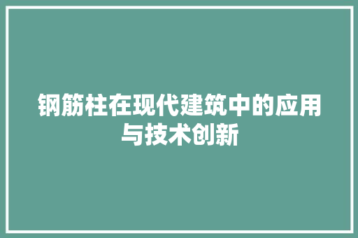 钢筋柱在现代建筑中的应用与技术创新
