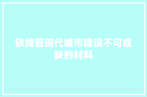 铁线管现代城市建设不可或缺的材料