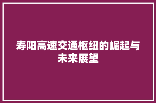 寿阳高速交通枢纽的崛起与未来展望