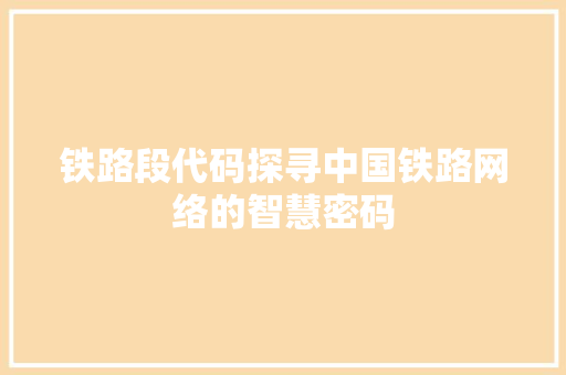 铁路段代码探寻中国铁路网络的智慧密码