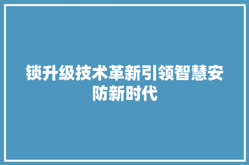 锁升级技术革新引领智慧安防新时代