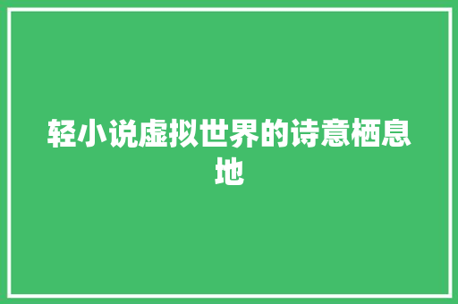 轻小说虚拟世界的诗意栖息地