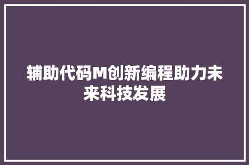 辅助代码M创新编程助力未来科技发展