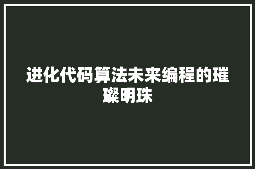 进化代码算法未来编程的璀璨明珠