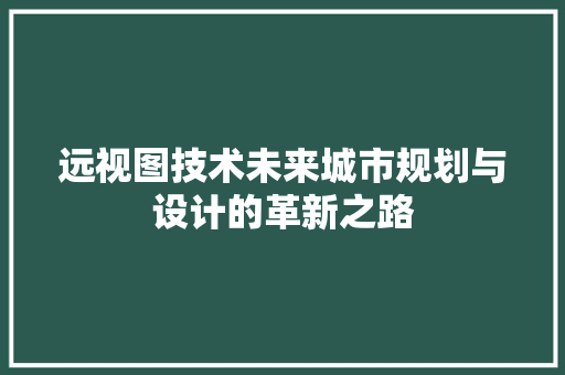 远视图技术未来城市规划与设计的革新之路