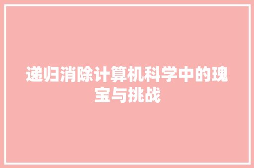 递归消除计算机科学中的瑰宝与挑战