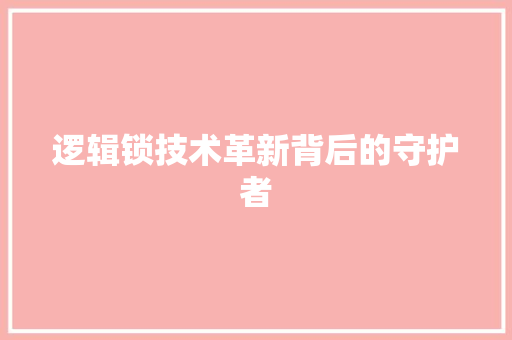 逻辑锁技术革新背后的守护者