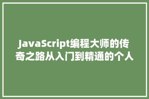 JavaScript编程大师的传奇之路从入门到精通的个人与经验分享