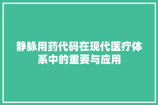 静脉用药代码在现代医疗体系中的重要与应用