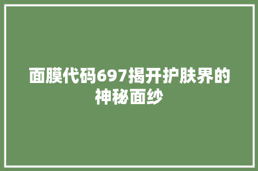 面膜代码697揭开护肤界的神秘面纱
