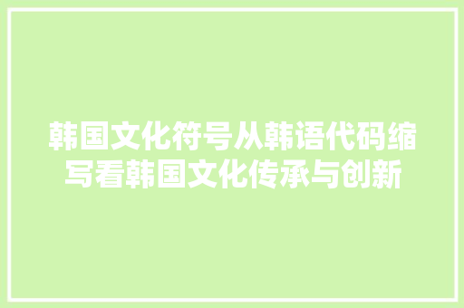 韩国文化符号从韩语代码缩写看韩国文化传承与创新