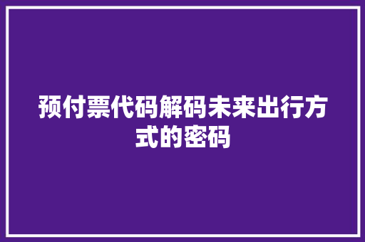 预付票代码解码未来出行方式的密码